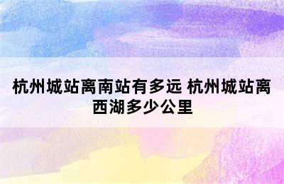 杭州城站离南站有多远 杭州城站离西湖多少公里